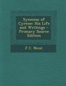 Synesius of Cyrene: His Life and Writings - Primary Source Edition di J. C. Nicol edito da Nabu Press