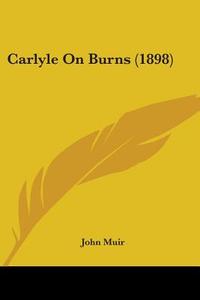 Carlyle on Burns (1898) di John Muir edito da Kessinger Publishing