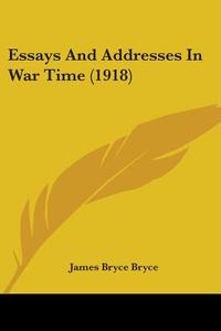 Essays And Addresses In War Time (1918) di James Bryce Bryce edito da Nobel Press