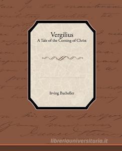 Vergilius - A Tale of the Coming of Christ di Irving Bacheller edito da Book Jungle
