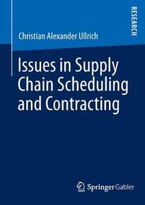 Issues in Supply Chain Scheduling and Contracting di Christian Alexander Ullrich edito da Springer Fachmedien Wiesbaden