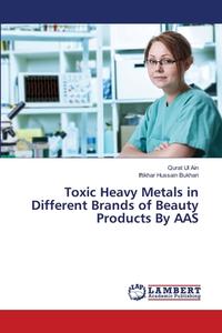 Toxic Heavy Metals in Different Brands of Beauty Products By AAS di Qurat Ul Ain, Iftikhar Hussain Bukhari edito da LAP Lambert Academic Publishing