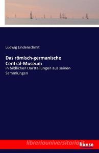 Das römisch-germanische Central-Museum di Ludwig Lindenschmit edito da hansebooks
