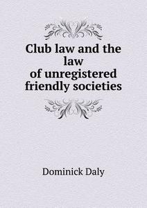 Club Law And The Law Of Unregistered Friendly Societies di Dominick Daly edito da Book On Demand Ltd.