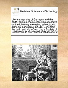 Literary Memoirs Of Germany And The North, Being A Choice Collection Of Essays On The Following Interesting Subjects, Viz. Alchemy, Agriculture, &c. & di Multiple Contributors edito da Gale Ecco, Print Editions