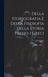 Della Storiografia e Della Filosofia Della Storia Presso i Greci di Ettore Pais edito da LEGARE STREET PR