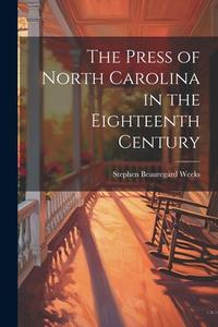 The Press of North Carolina in the Eighteenth Century di Stephen Beauregard Weeks edito da LEGARE STREET PR