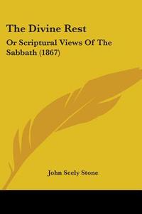 The Divine Rest: Or Scriptural Views of the Sabbath (1867) di John Seely Stone edito da Kessinger Publishing