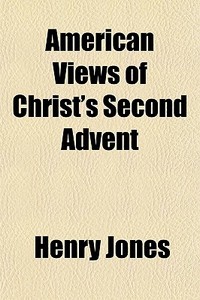 American Views Of Christ's Second Advent di Henry Jones edito da General Books