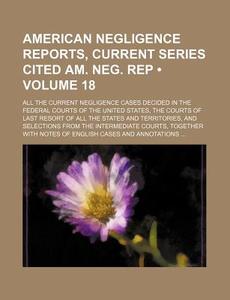 American Negligence Reports, Current Series Cited Am. Neg. Rep (Volume 18); All the Current Negligence Cases Decided in the Federal Courts of the Unit di Books Group edito da General Books