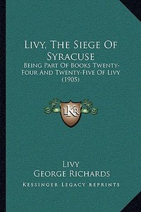 Livy, the Siege of Syracuse: Being Part of Books Twenty-Four and Twenty-Five of Livy (1905) di Livy edito da Kessinger Publishing