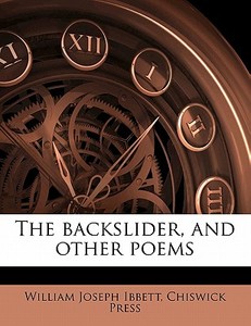 The Backslider, And Other Poems di William Joseph Ibbett, Chiswick Press edito da Nabu Press