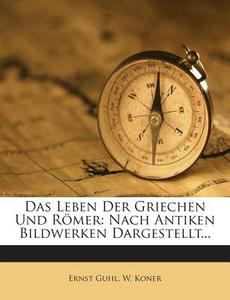 Das Leben Der Griechen Und Romer: Nach Antiken Bildwerken Dargestellt... di Ernst Guhl, W. Koner edito da Nabu Press