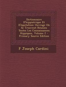 Dictionnaire D'Hippiatrique Et D'Equitation: Ouvrage Ou Se Trouvent Reunies Toutes Les Connaissances Hippiques, Volume 2 di F. Joseph Cardini edito da Nabu Press