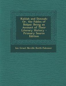 Kalilah and Dimnah: Or, the Fables of Bidpai: Being an Account of Their Literary History di Ion Grant Neville Keith-Falconer edito da Nabu Press