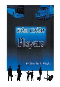 Blue Collar Players di Timothy R. Wright edito da Xlibris