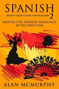 Spanish: Spanish Crash Course for Beginners II - Master the Spanish Language in Record Time (Spanish, Learn Spanish) di Alan McMurphy edito da Createspace