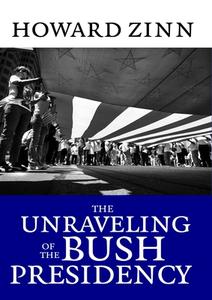 The Unraveling Of The Bush Presidency di Howard Zinn edito da Seven Stories Press