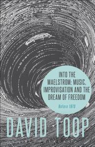 Into the Maelstrom: Music, Improvisation and the Dream of Freedom di David (London College of Communication Toop edito da Bloomsbury Publishing Plc