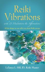Reiki Vibrations With 33 Guided Meditations And Affirmations di Latanya L Hill Jd Reiki Master edito da Booklocker.com