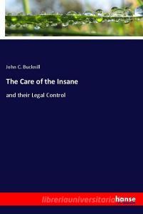 The Care of the Insane di John C. Bucknill edito da hansebooks