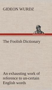 The Foolish Dictionary An exhausting work of reference to un-certain English words, their origin, meaning, legitimate an di Gideon Wurdz edito da TREDITION CLASSICS