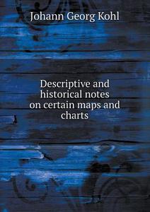 Descriptive And Historical Notes On Certain Maps And Charts di Kohl Johann Georg edito da Book On Demand Ltd.