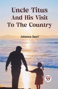 Uncle Titus And His Visit To The Country di Johanna Spyri edito da Double9 Books Llp