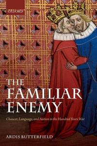 The Familiar Enemy: Chaucer, Language, and Nation in the Hundred Years War di Ardis Butterfield edito da OXFORD UNIV PR