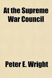 At The Supreme War Council di Peter E. Wright edito da General Books Llc