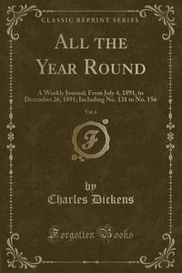 All the Year Round, Vol. 6: A Weekly Journal; From July 4, 1891, to December 26, 1891; Including No. 131 to No. 156 (Classic Reprint) di Charles Dickens edito da Forgotten Books