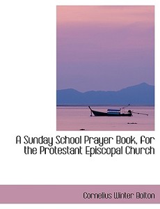 A Sunday School Prayer Book for the Protestant Episcopal Church di Cornelius Winter Bolton edito da BiblioLife