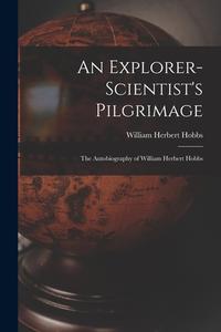 An Explorer-scientist's Pilgrimage: the Autobiography of William Herbert Hobbs di William Herbert Hobbs edito da LIGHTNING SOURCE INC