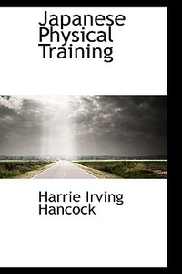 Japanese Physical Training di Harrie Irving Hancock edito da Bibliolife