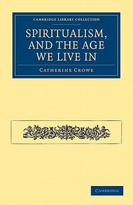 Spiritualism, and the Age We Live in di Catherine Crowe edito da Cambridge University Press