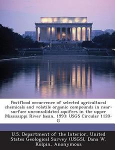 Postflood Occurrence Of Selected Agricultural Chemicals And Volatile Organic Compounds In Near-surface Unconsolidated Aquifers In The Upper Mississipp di Dana W Kolpin, E Michael Thurman edito da Bibliogov