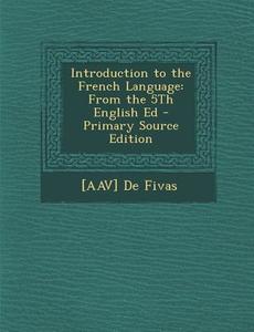Introduction to the French Language: From the 5th English Ed di Alain Auguste Victor De Fivas edito da Nabu Press