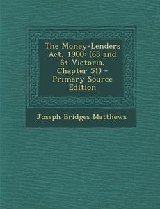 Money-Lenders ACT, 1900: (63 and 64 Victoria, Chapter 51) di Joseph Bridges Matthews edito da Nabu Press