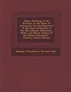 Papers Relating to the Revision of the Rates of Assessment on the Expiration of the First Settlement in the Old Inda'pur, Bhimthari, Pa'bal, and Havel edito da Nabu Press