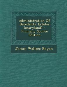Administration of Decedents' Estates (Maryland) di James Wallace Bryan edito da Nabu Press