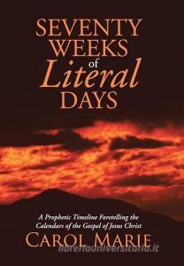 Seventy Weeks of Literal Days di Carol Marie edito da Westbow Press