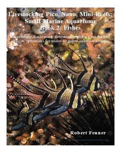 Livestocking Pico, Nano, Mini-Reefs; Small Marine Aquariums: Book 2: Fishes, Successfully Discovering, Determining, Picking Out the Best Species, Spec di Robert Fenner edito da Createspace