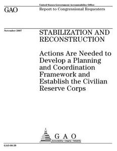 Stabilization and Reconstruction: Actions Are Needed to Develop a Planning and Coordination Framework and Establish the Civilian Reserve Corps di United States Government Account Office edito da Createspace Independent Publishing Platform