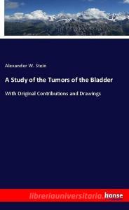 A Study of the Tumors of the Bladder di Alexander W. Stein edito da hansebooks