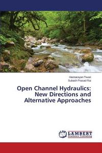 Open Channel Hydraulics: New Directions and Alternative Approaches di Harinarayan Tiwari, Subash Prasad Rai edito da LAP Lambert Academic Publishing