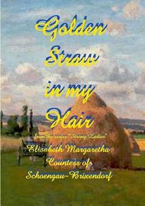 Golden Straw in my Hair di Elisabeth Margaretha Countess of Schoengau-Brixendorf edito da Books on Demand