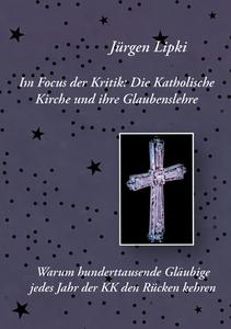 Im Focus der Kritik: Die Katholische Kirche und ihre Glaubenslehre di Jürgen Lipki edito da Books on Demand