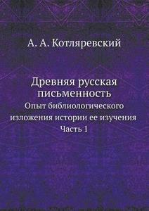 Drevnyaya Russkaya Pis'mennost' Opyt Bibliologicheskogo Izlozheniya Istorii Ee Izucheniya, Chast' 1. di A A Kotlyarevskij edito da Book On Demand Ltd.