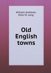 Old English Towns di Elsie M Lang, William Andrews edito da Book On Demand Ltd.