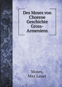 Des Moses Von Chorene Geschichte Gross-armeniens di Moses, Max Lauer edito da Book On Demand Ltd.
